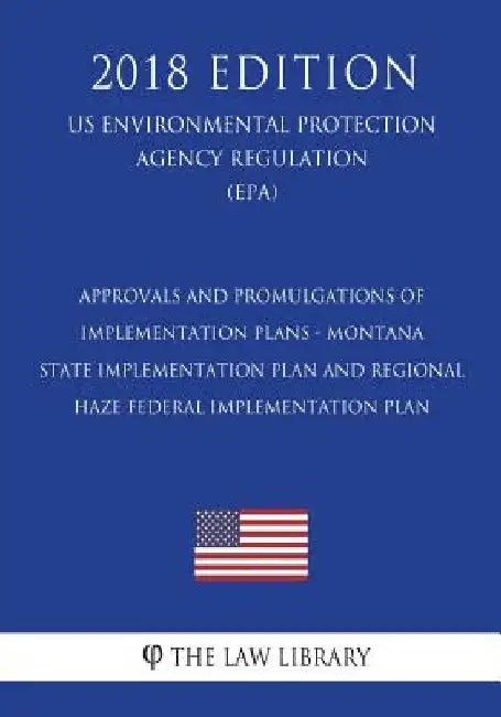 Approvals and Promulgations of Implementation Plans - Montana - State Implementation Plan and Regional Haze Federal Implementation Plan (US Environmen by The Law Library