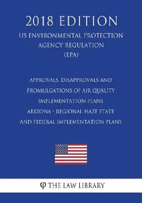 Approvals, Disapprovals and Promulgations of Air Quality Implementation Plans - Arizona - Regional Haze State and Federal Implementation Plans (US Env by The Law Library