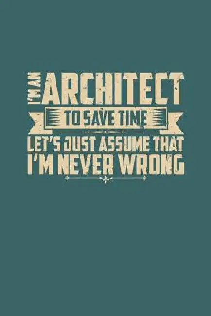 I'm An Architect To Save Time Let's Just Assume That I'm Never Wrong by Jp Publishing