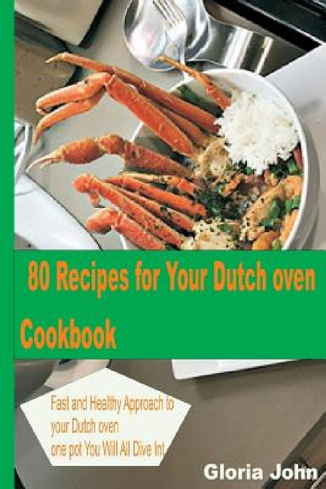 80 Recipes for Your Modern Dutch Oven Cook Book: Fast and Health Approach to Your Dutch oven, One Pot You Will All Dive into. by Gloria John