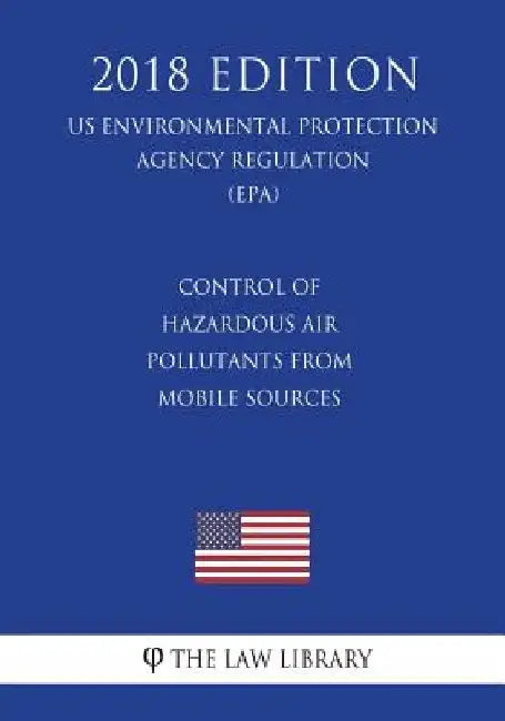 Control of Hazardous Air Pollutants From Mobile Sources (US Environmental Protection Agency Regulation) (EPA) (2018 Edition) by The Law Library