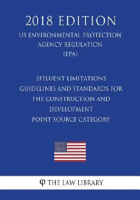 Effluent Limitations Guidelines and Standards for the Construction and Development Point Source Category (US Environmental Protection Agency Regulatio by The Law Library