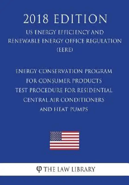 Energy Conservation Program for Consumer Products - Test Procedure for Residential Central Air Conditioners and Heat Pumps (US Energy Efficiency and R by The Law Library