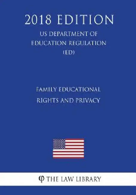 Family Educational Rights and Privacy (US Department of Education Regulation) (ED) (2018 Edition) by The Law Library