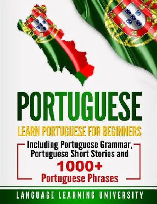 Portuguese: Learn Portuguese For Beginners Including Portuguese Grammar, Portuguese Short Stories and 1000+ Portuguese Phrases by Language Learning University