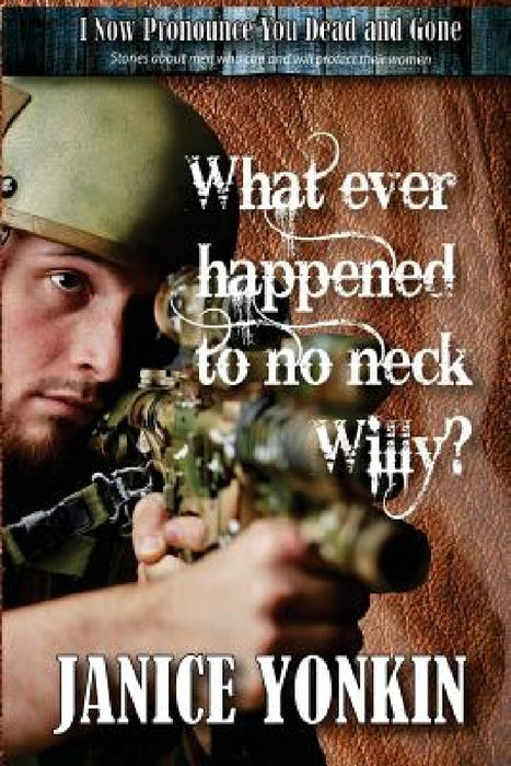 Whatever Happened to No-Neck Willy: Stories about Men Who Can and Will Protect Their Women by Janice Yonkin