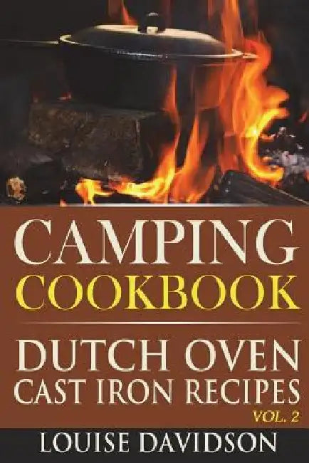 Camping Cookbook: Dutch Oven Cast Iron Recipes Vol. 2 by Louise Davidson