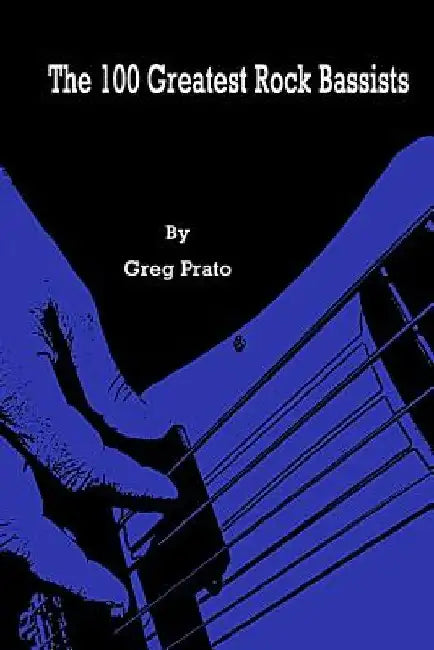 The 100 Greatest Rock Bassists by Greg Prato