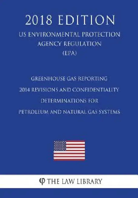 Greenhouse Gas Reporting - 2014 Revisions and Confidentiality Determinations for Petroleum and Natural Gas Systems (Us Environmental Protection Agency by The Law Library