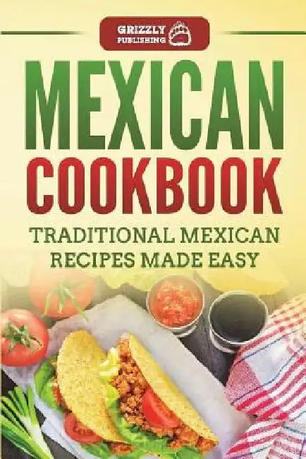 Mexican Cookbook: Traditional Mexican Recipes Made Easy by Grizzly Publishing