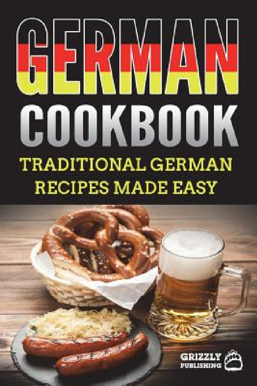 German Cookbook: Traditional German Recipes Made Easy by Grizzly Publishing