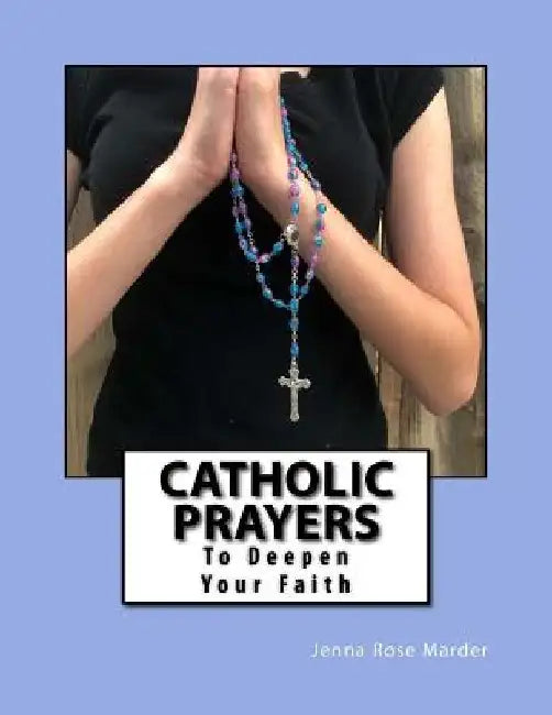 Catholic Prayers: To Deepen Your Faith by Jenna Rose Marder