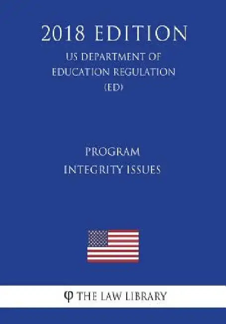 Program Integrity Issues (US Department of Education Regulation) (ED) (2018 Edition) by The Law Library