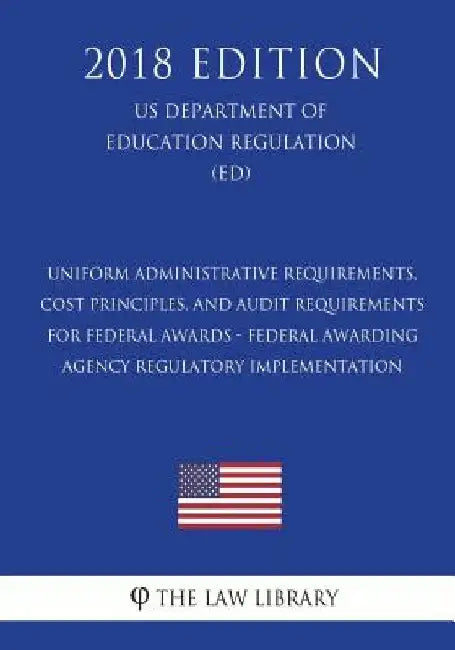 Uniform Administrative Requirements, Cost Principles, and Audit Requirements for Federal Awards - Federal Awarding Agency Regulatory Implementation (U by The Law Library