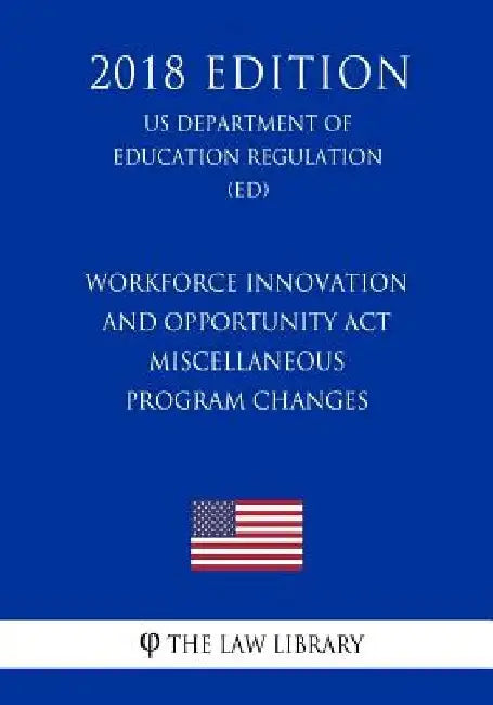 Workforce Innovation and Opportunity Act - Miscellaneous Program Changes (US Department of Education Regulation) (ED) (2018 Edition) by The Law Library