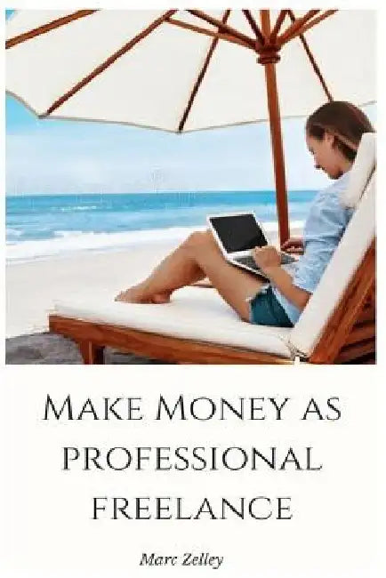 Make money as professional freelance: with proven techniques by Marc Zelley