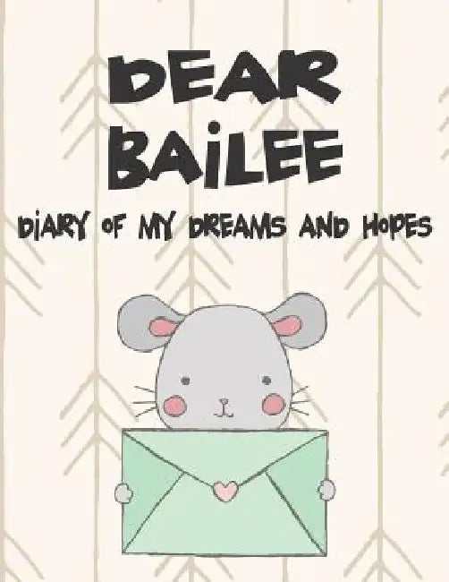 Dear Bailee, Diary of My Dreams and Hopes: A Girl's Thoughts by Hope Faith