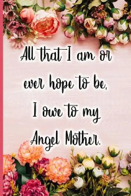 All That I Am or Ever Hope to Be I Owe to My Angel Mother by Jane Maxwell