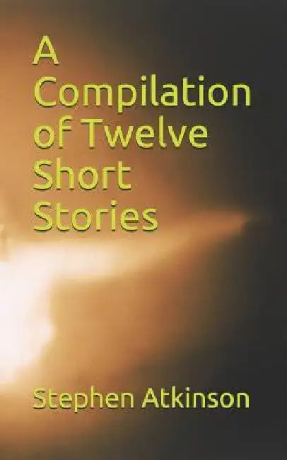 A Compilation of Twelve Short Stories by Stephen Atkinson