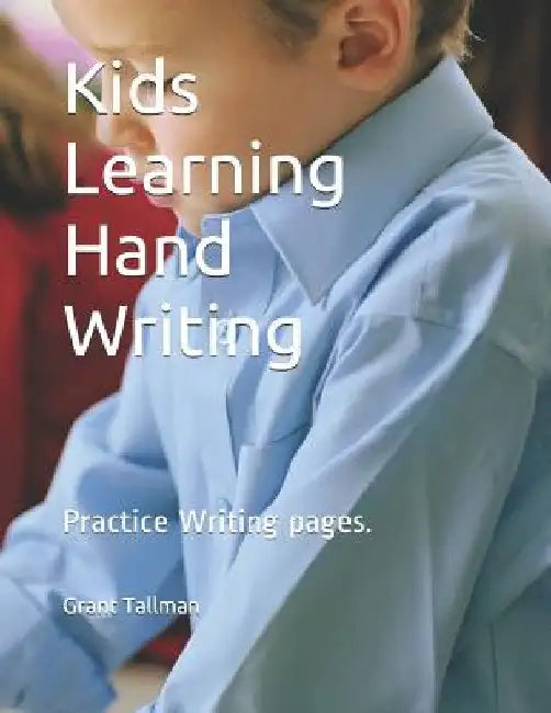 Kids Learning Hand Writing: Practice Writing Pages. by Grant Tallman