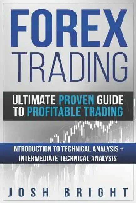 Forex Trading: Ultimate Proven Guide to Profitable Trading: Introduction to Technical Analysis + Intermediate Technical Analysis by Josh Bright