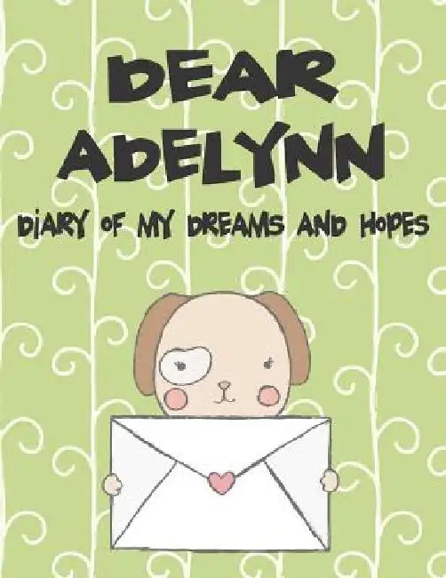 Dear Adelynn, Diary of My Dreams and Hopes: A Girl's Thoughts by Hope Faith