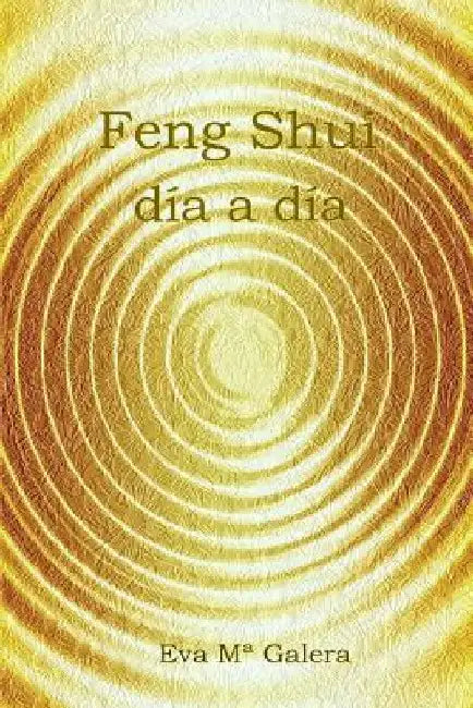 Feng Shui Día a Día: Todo fluye en un hogar Feng Shui, cuando no hay equilibrio en el hogar, no hay equilibrio en tu vida. by Galera Cardona, Eva Ma