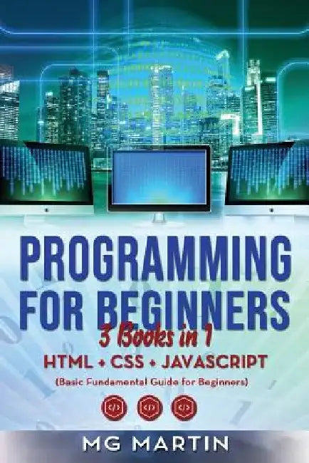 Programming for Beginners: 3 Books in 1- HTML+CSS+JavaScript (Basic Fundamental Guide for Beginners) by Mg Martin