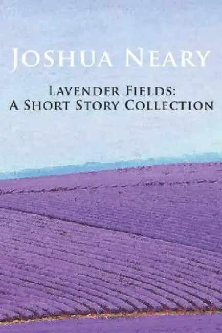 Lavender Fields: A Short Story Collection by Joshua Neary by Joshua Neary