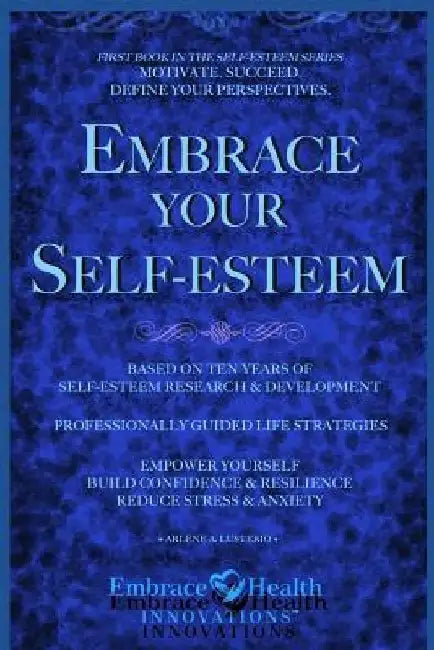 Embrace Your Self-Esteem: Empower Yourself. Motivate. Succeed. Define Your Perspectives. Build Confidence. Reduce Stress & Anxiety. by Arlene a. Lusterio R. N.