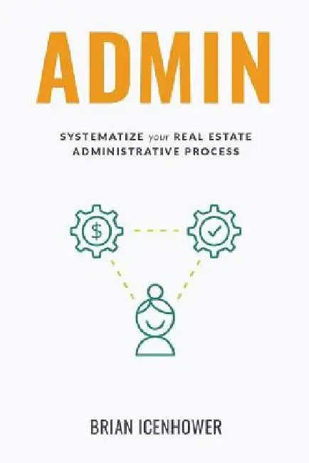 Admin: Systematize Your Real Estate Administrative Process by Brian Icenhower