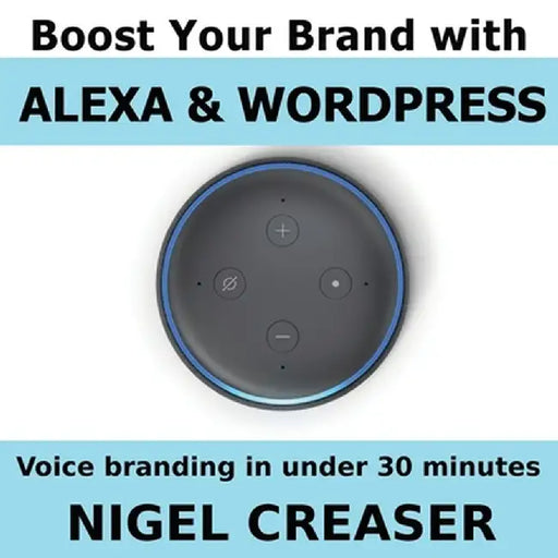 Boost You Brand With Alexa And Wordpress: Voice Branding in under 30 Minutes by Creaser, Nigel