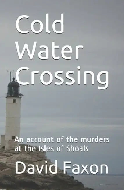 Cold Water Crossing: An account of the murders at the Isles of Shoals by David Faxon