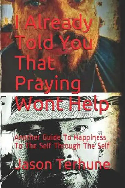 I Already Told You That Praying Wont Help: Another Guide to Happiness to the Self Through the Self by Jason J. Terhune