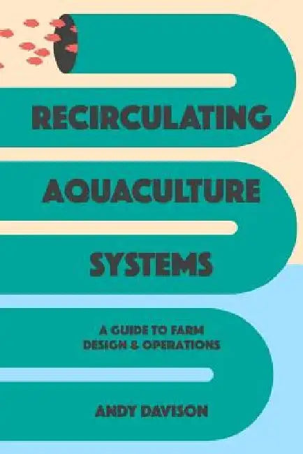 Recirculating Aquaculture Systems: A Guide to Farm Design and Operations by Andy Davison