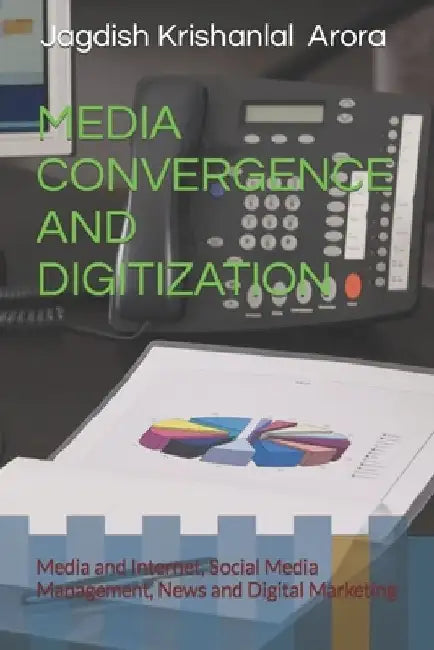 Media Convergence and Digitization: Media and Internet, Social Media Management, News and Digital Marketing by Jagdish Krishanlal Arora
