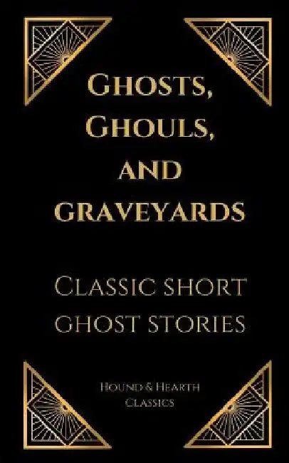 Ghosts, Ghouls, and Graveyards: Classic Short Ghost Stories by Shae Wilhite