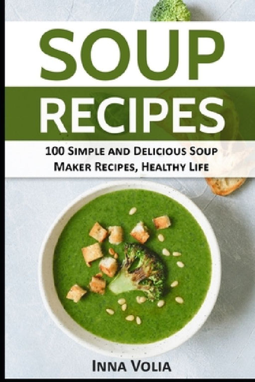 Soup Recipes: 100 Simple and Delicious Soup Maker Recipes for a Healthy Life by Inna Volia