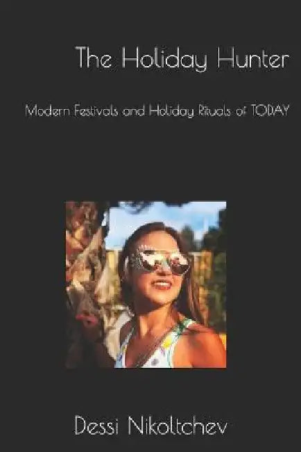 The Holiday Hunter: Modern Festivals and Holiday Rituals of TODAY by Dessi Nikoltchev