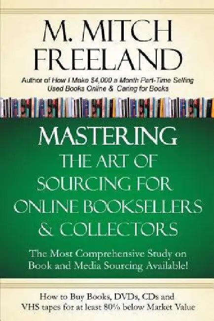 Mastering the Art of Sourcing for Online Booksellers & Collectors: How to Buy Books, DVDs & CDs for at least 80% Below Market Value: Sell on AMAZON, e by M. Mitch Freeland