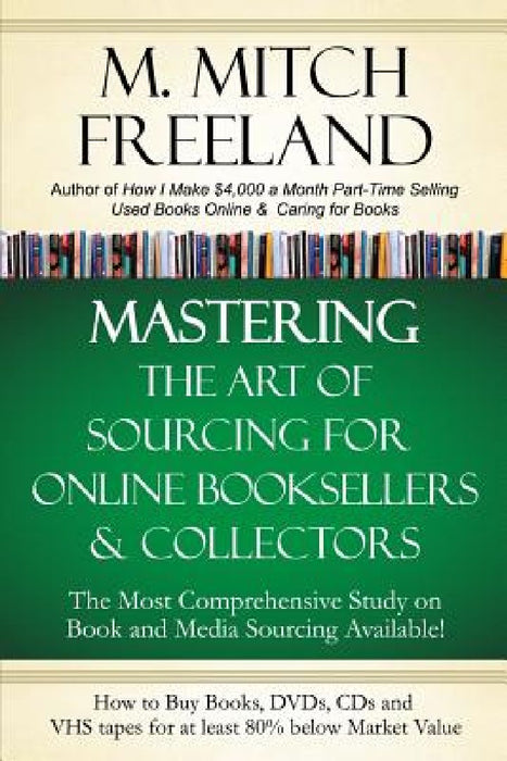 Mastering the Art of Sourcing for Online Booksellers & Collectors: How to Buy Books, DVDs & CDs for at least 80% Below Market Value: Sell on AMAZON, e by M. Mitch Freeland