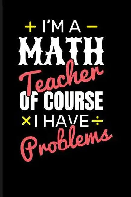 I'm a Math Teacher of Course I Have Problems by Eve Emelia