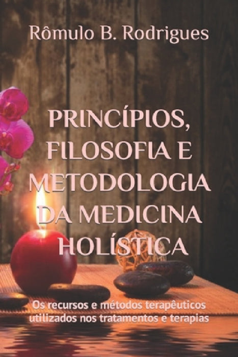 Princípios, filosofia e metodologia da Medicina Holística: Os recursos e métodos terapêuticos utilizados nos tratamentos e terapias by Rômulo Borges Rodrigues