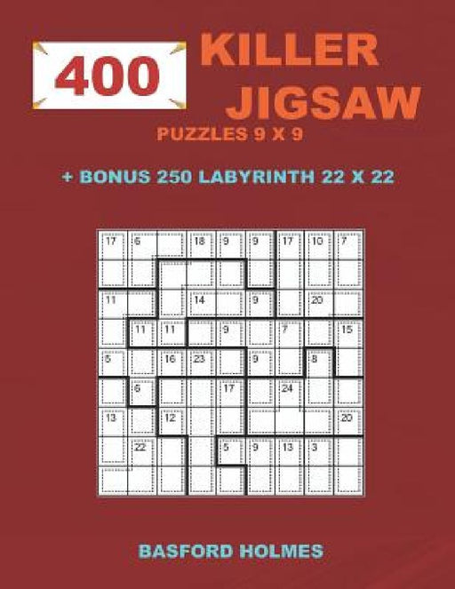 400 KILLER JIGSAW puzzles 9 x 9 + BONUS 250 LABYRINTH 22 x 22: Sudoku EASY, MEDIUM, HARD, VERY HARD levels and Maze puzzle very hard levels by Basford Holmes