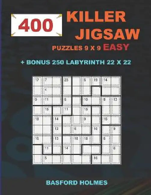 400 KILLER JIGSAW puzzles 9 x 9 EASY + BONUS 250 LABYRINTH 22 x 22: Sudoku EASY level and Maze puzzle very hard levels by Basford Holmes