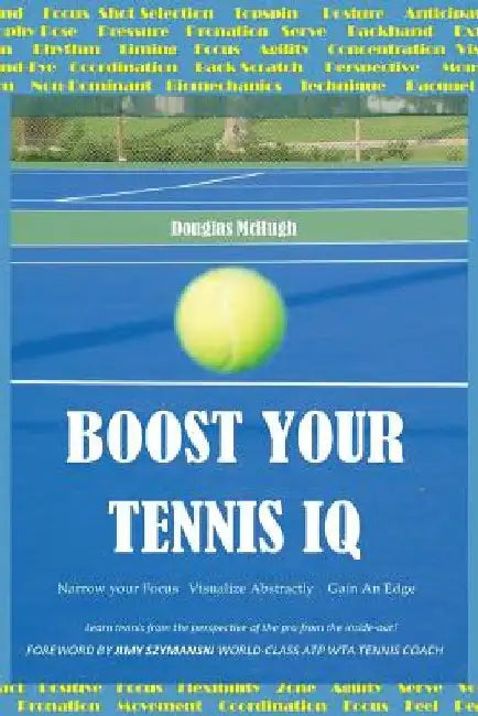 Boost your Tennis IQ: Narrow Your Focus, Visualize Abstractly, Gain an Edge by Jimy Szymanski