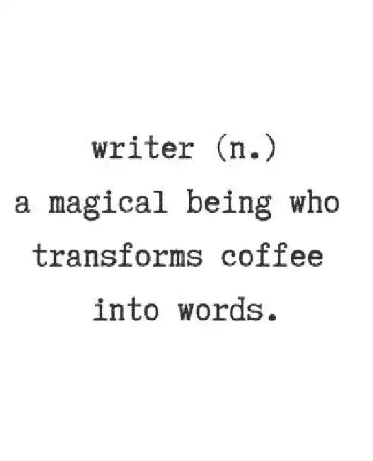 Writer. (N) a Magical Being Who Transforms Coffee Into Words. by Wealthy Lotus