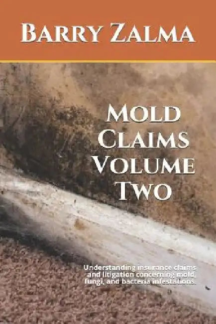 Mold Claims Volume Two: Understanding Insurance Claims and Litigation Concerning Mold, Fungi, and Bacteria Infestations. by Barry Zalma