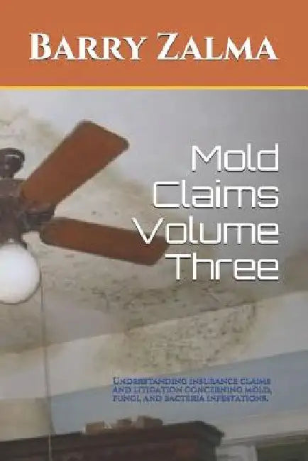 Mold Claims Volume Three: Understanding Insurance Claims and Litigation Concerning Mold, Fungi, and Bacteria Infestations. by Barry Zalma