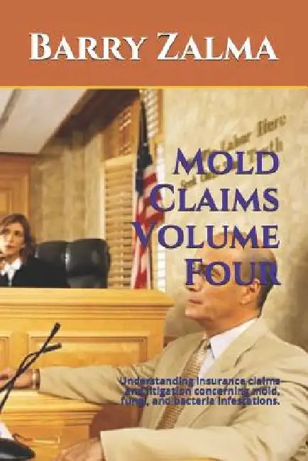 Mold Claims Volume Four: Understanding Insurance Claims and Litigation Concerning Mold, Fungi, and Bacteria Infestations. by Barry Zalma